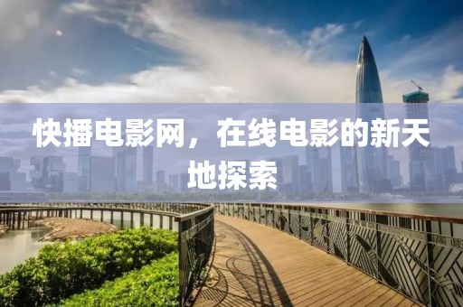 快播电影网，在线电影的新天地探索