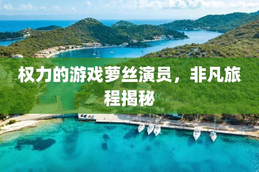 权力的游戏萝丝演员，非凡旅程揭秘