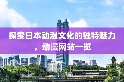 探索日本动漫文化的独特魅力，动漫网站一览