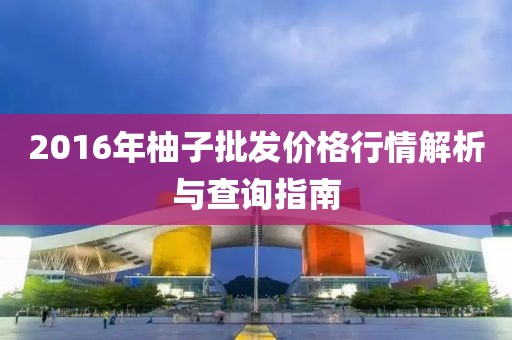 2016年柚子批发价格行情解析与查询指南