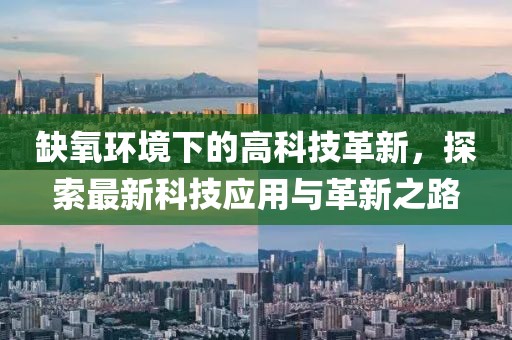缺氧环境下的高科技革新，探索最新科技应用与革新之路