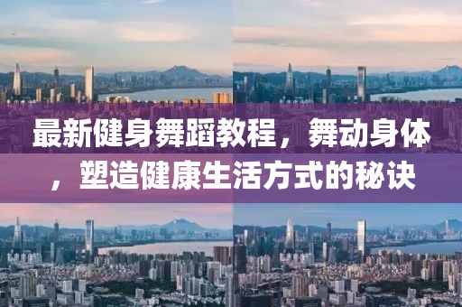 最新健身舞蹈教程，舞动身体，塑造健康生活方式的秘诀