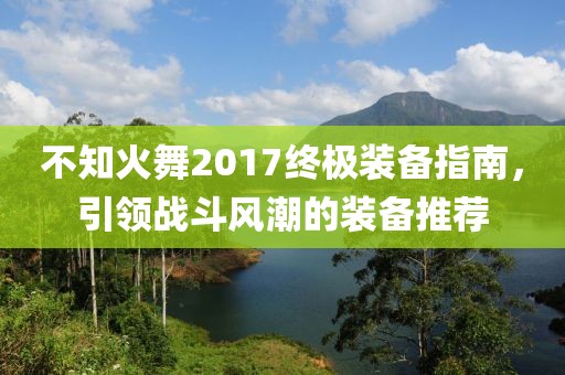 不知火舞2017终极装备指南，引领战斗风潮的装备推荐