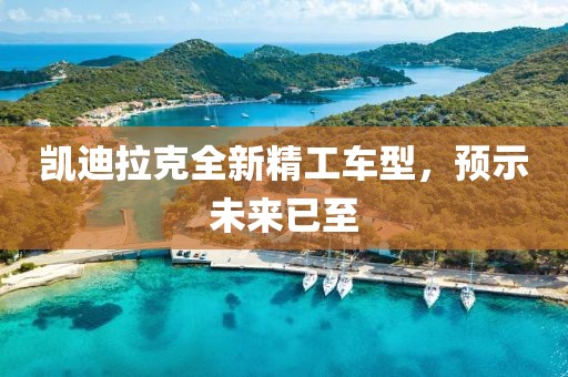 凯迪拉克全新精工车型，预示未来已至