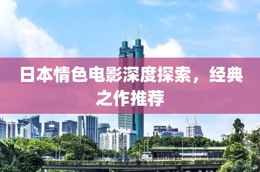 日本情色电影深度探索，经典之作推荐