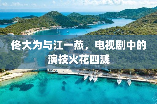 佟大为与江一燕，电视剧中的演技火花四溅
