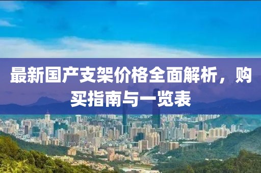 最新国产支架价格全面解析，购买指南与一览表