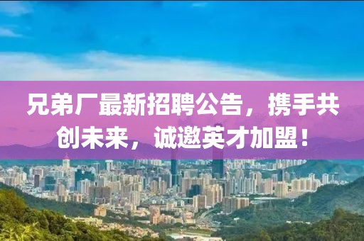 兄弟厂最新招聘公告，携手共创未来，诚邀英才加盟！