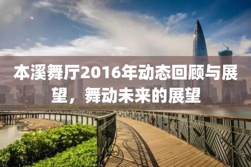 本溪舞厅2016年动态回顾与展望，舞动未来的展望