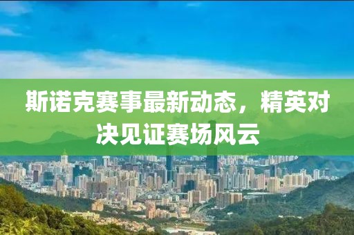 斯诺克赛事最新动态，精英对决见证赛场风云