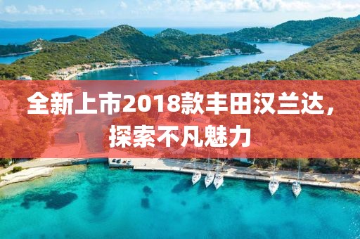 全新上市2018款丰田汉兰达，探索不凡魅力
