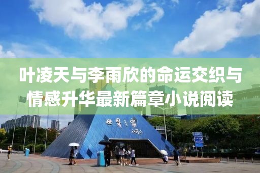 叶凌天与李雨欣的命运交织与情感升华最新篇章小说阅读