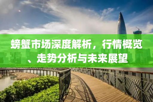 螃蟹市场深度解析，行情概览、走势分析与未来展望