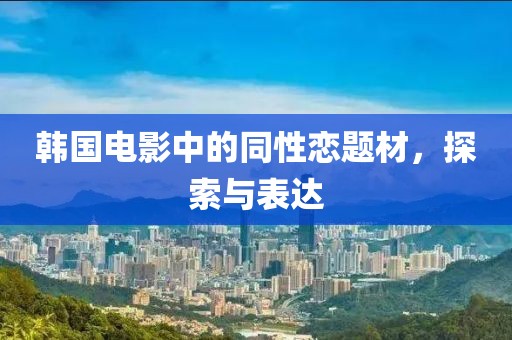 韩国电影中的同性恋题材，探索与表达