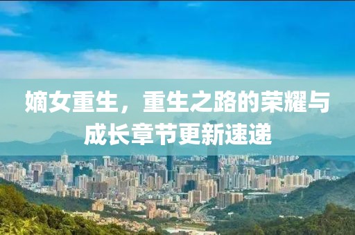 嫡女重生，重生之路的荣耀与成长章节更新速递