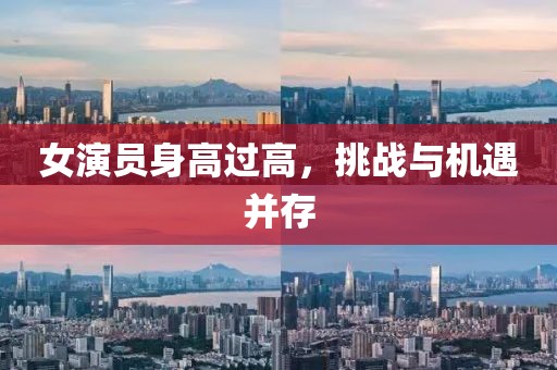 女演员身高过高，挑战与机遇并存