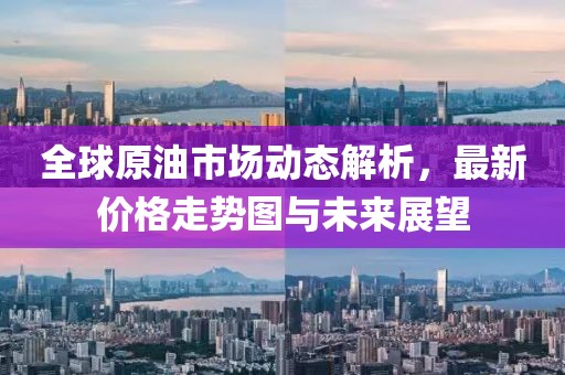 全球原油市场动态解析，最新价格走势图与未来展望