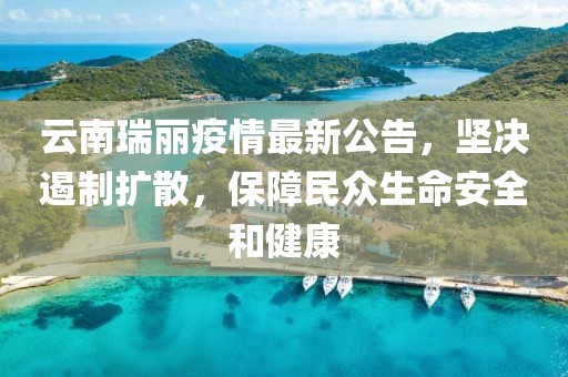 云南瑞丽疫情最新公告，坚决遏制扩散，保障民众生命安全和健康