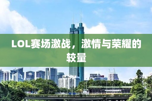 LOL赛场激战，激情与荣耀的较量