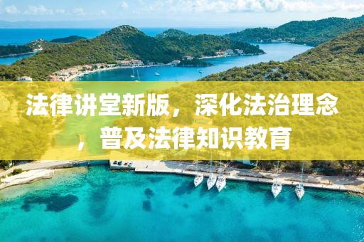 法律讲堂新版，深化法治理念，普及法律知识教育