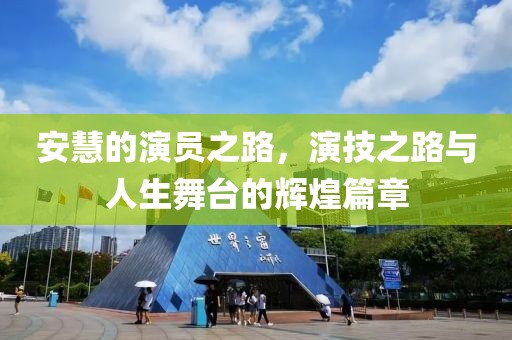 安慧的演员之路，演技之路与人生舞台的辉煌篇章