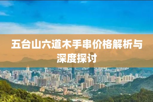 五台山六道木手串价格解析与深度探讨