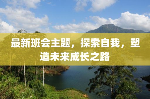 最新班会主题，探索自我，塑造未来成长之路