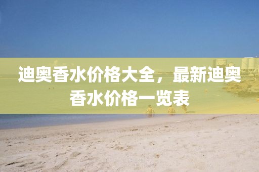 迪奥香水价格大全，最新迪奥香水价格一览表
