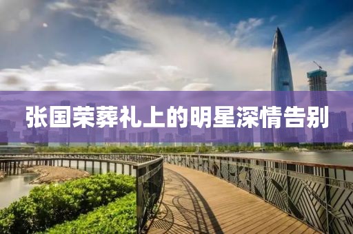 张国荣葬礼上的明星深情告别