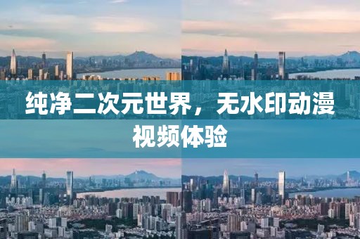 纯净二次元世界，无水印动漫视频体验