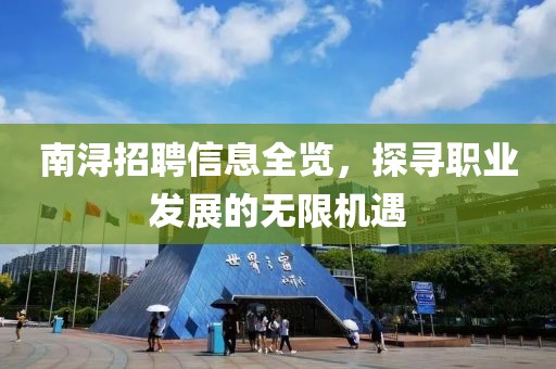 南浔招聘信息全览，探寻职业发展的无限机遇
