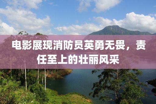 电影展现消防员英勇无畏，责任至上的壮丽风采