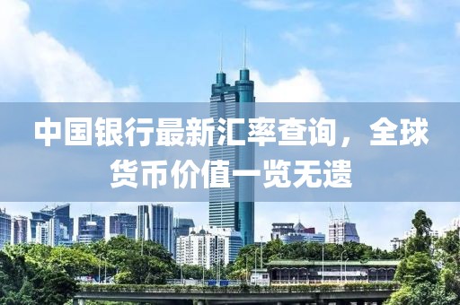 中国银行最新汇率查询，全球货币价值一览无遗
