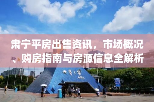 肃宁平房出售资讯，市场概况、购房指南与房源信息全解析