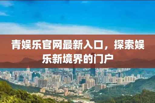 青娱乐官网最新入口，探索娱乐新境界的门户