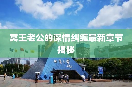 冥王老公的深情纠缠最新章节揭秘