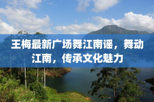 王梅最新广场舞江南谣，舞动江南，传承文化魅力