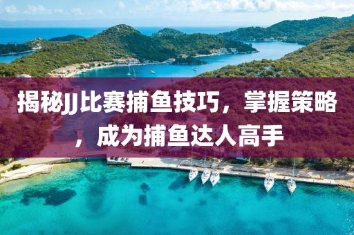 揭秘JJ比赛捕鱼技巧，掌握策略，成为捕鱼达人高手