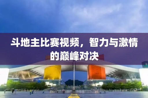 斗地主比赛视频，智力与激情的巅峰对决