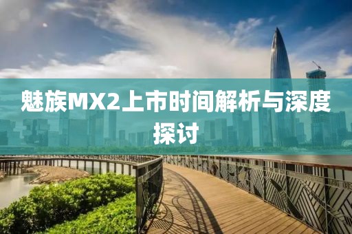 魅族MX2上市时间解析与深度探讨