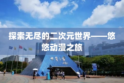 探索无尽的二次元世界——悠悠动漫之旅