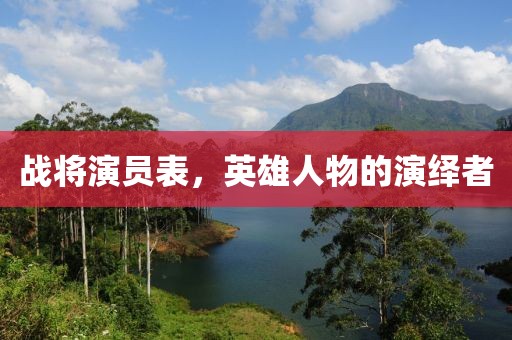 战将演员表，英雄人物的演绎者