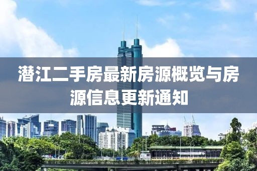 潜江二手房最新房源概览与房源信息更新通知