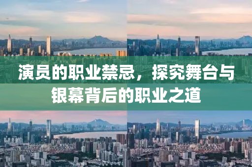 演员的职业禁忌，探究舞台与银幕背后的职业之道
