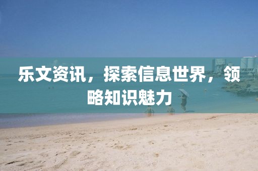 乐文资讯，探索信息世界，领略知识魅力