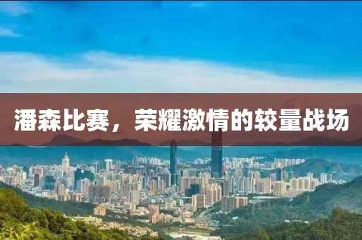潘森比赛，荣耀激情的较量战场
