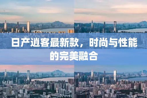 日产逍客最新款，时尚与性能的完美融合