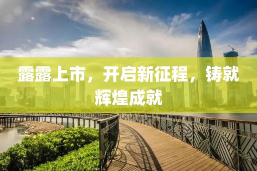 露露上市，开启新征程，铸就辉煌成就