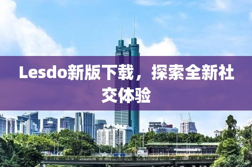 Lesdo新版下载，探索全新社交体验