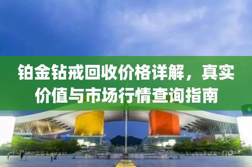铂金钻戒回收价格详解，真实价值与市场行情查询指南